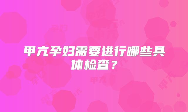 甲亢孕妇需要进行哪些具体检查?