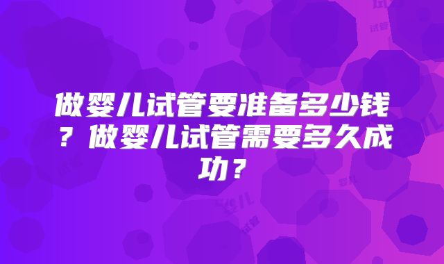 做婴儿试管要准备多少钱？做婴儿试管需要多久成功？