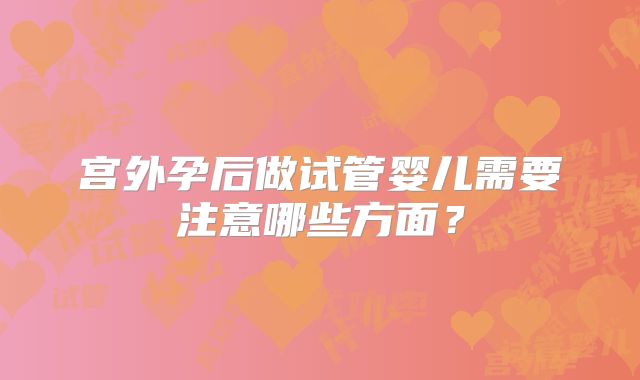 宫外孕后做试管婴儿需要注意哪些方面？