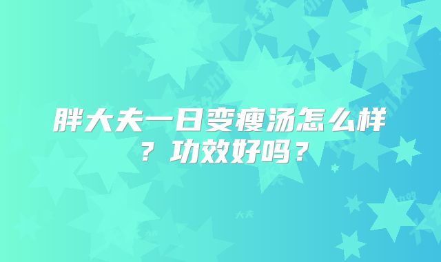 胖大夫一日变瘦汤怎么样?功效好吗?