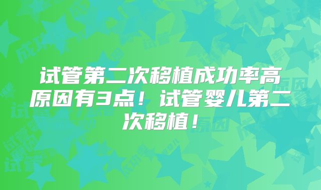 试管第二次移植成功率高原因有3点!试管婴儿第二次移植!