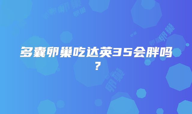 多囊卵巢吃达英35会胖吗？