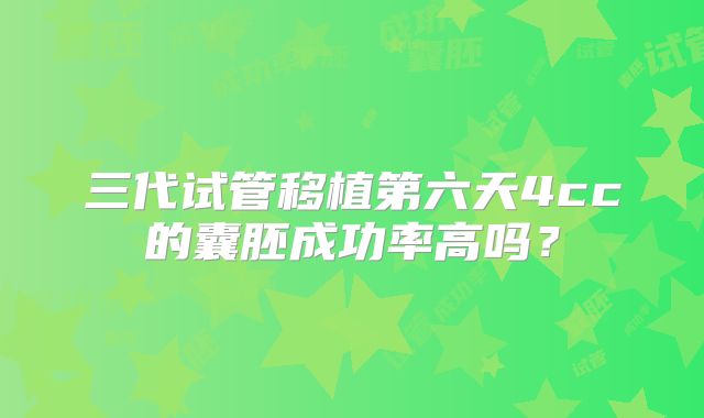 三代试管移植第六天4cc的囊胚成功率高吗？