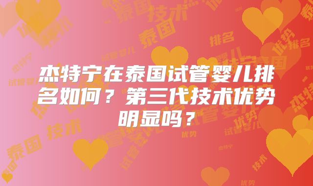杰特宁在泰国试管婴儿排名如何？第三代技术优势明显吗？