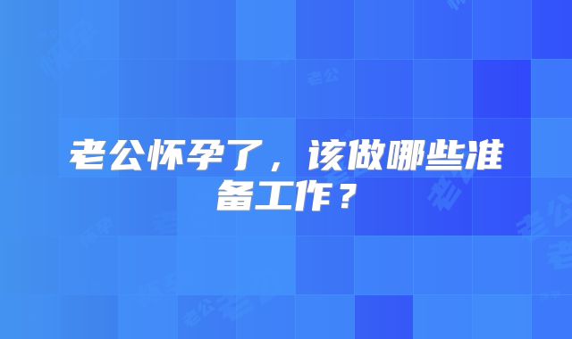老公怀孕了，该做哪些准备工作？