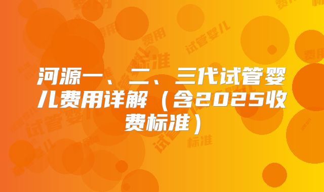 河源一、二、三代试管婴儿费用详解（含2025收费标准）