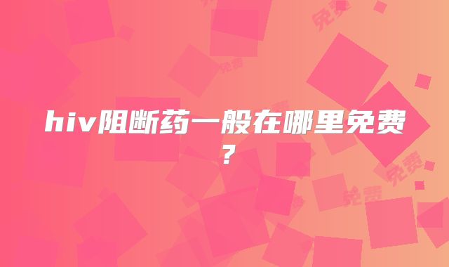 hiv阻断药一般在哪里免费？