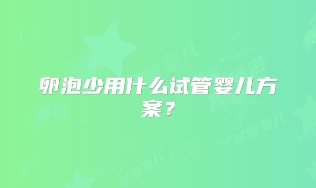 卵泡少用什么试管婴儿方案?
