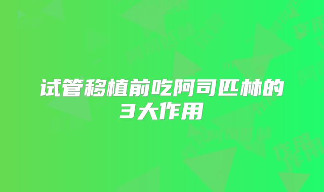 试管移植前吃阿司匹林的3大作用