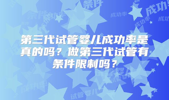 第三代试管婴儿成功率是真的吗？做第三代试管有条件限制吗？