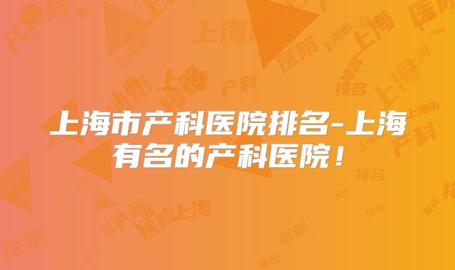 上海市产科医院排名-上海有名的产科医院！