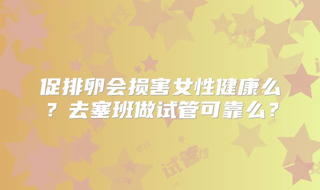 促排卵会损害女性健康么？去塞班做试管可靠么？