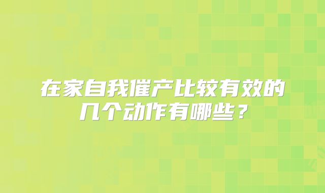 在家自我催产比较有效的几个动作有哪些？