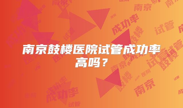 南京鼓楼医院试管成功率高吗？