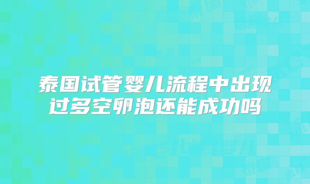 泰国试管婴儿流程中出现过多空卵泡还能成功吗