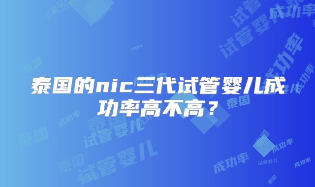 泰国的nic三代试管婴儿成功率高不高？