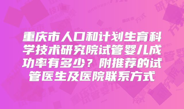 重庆市人口和计划生育科学技术研究院试管婴儿成功率有多少?附推荐的试管医生及医院联系方式