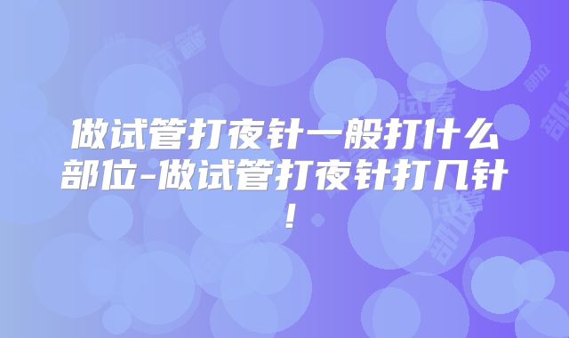 做试管打夜针一般打什么部位-做试管打夜针打几针！