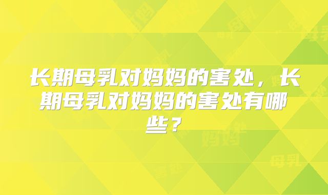 长期母乳对妈妈的害处,长期母乳对妈妈的害处有哪些?
