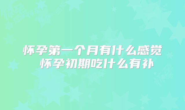 怀孕第一个月有什么感觉 怀孕初期吃什么有补
