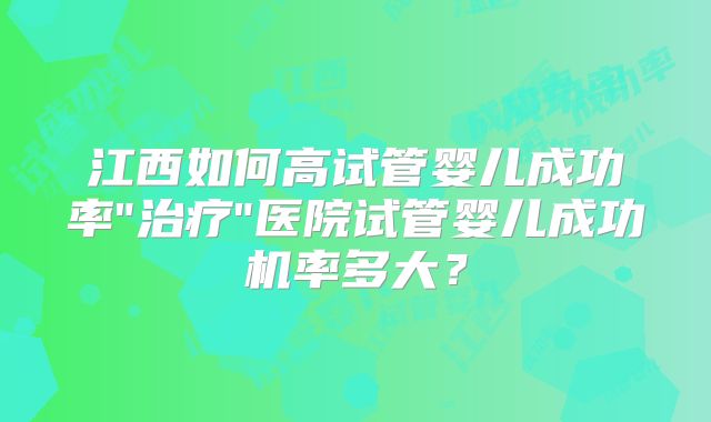 江西如何高试管婴儿成功率