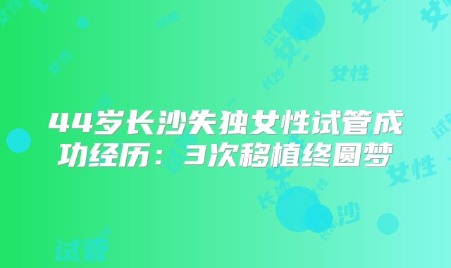 44岁长沙失独女性试管成功经历：3次移植终圆梦