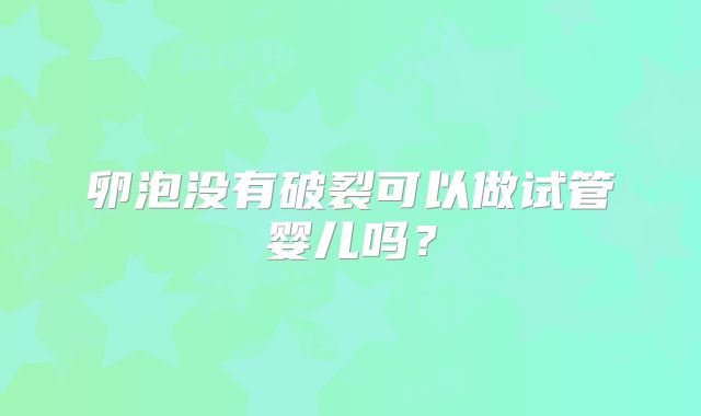 卵泡没有破裂可以做试管婴儿吗?