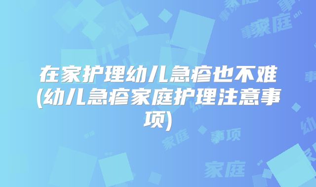 在家护理幼儿急疹也不难(幼儿急疹家庭护理注意事项)