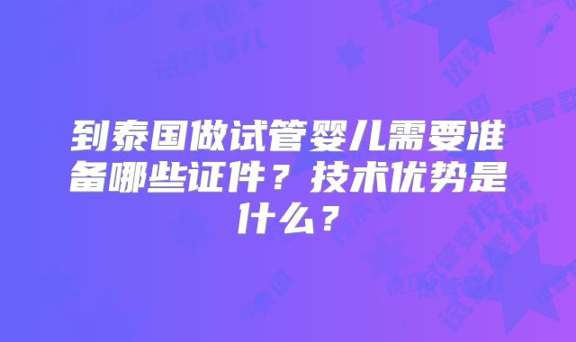 到泰国做试管婴儿需要准备哪些证件？技术优势是什么？
