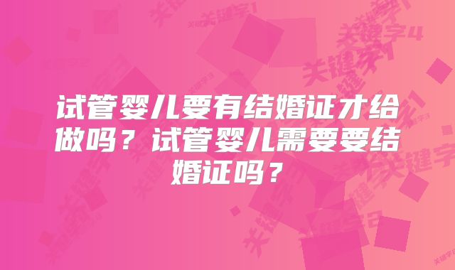 试管婴儿要有结婚证才给做吗？试管婴儿需要要结婚证吗？