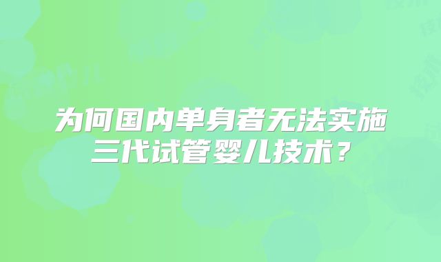 为何国内单身者无法实施三代试管婴儿技术？