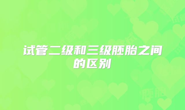 试管二级和三级胚胎之间的区别