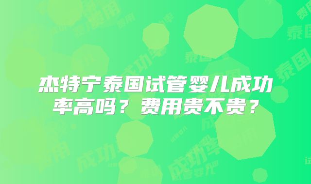 杰特宁泰国试管婴儿成功率高吗？费用贵不贵？