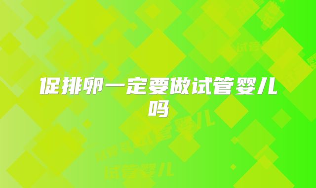 促排卵一定要做试管婴儿吗