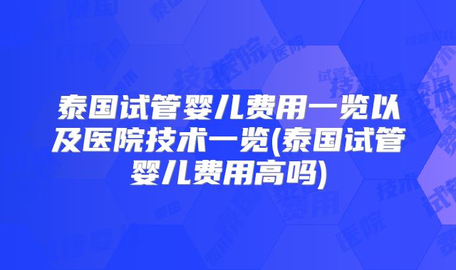 泰国试管婴儿费用一览以及医院技术一览(泰国试管婴儿费用高吗)