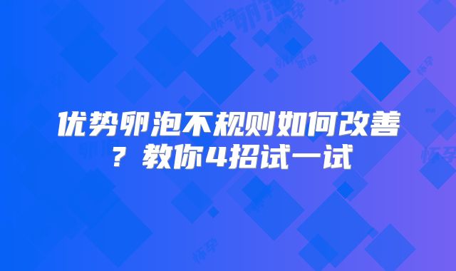 优势卵泡不规则如何改善?教你4招试一试