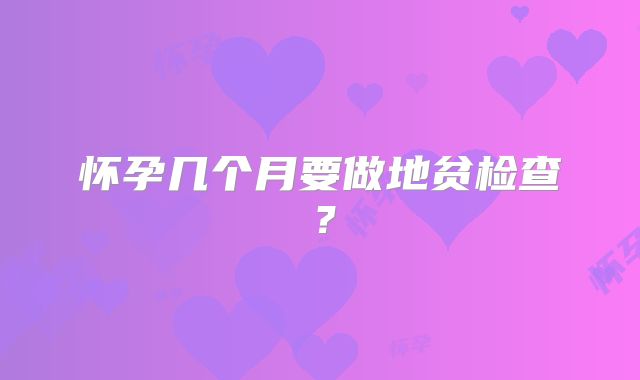 怀孕几个月要做地贫检查?