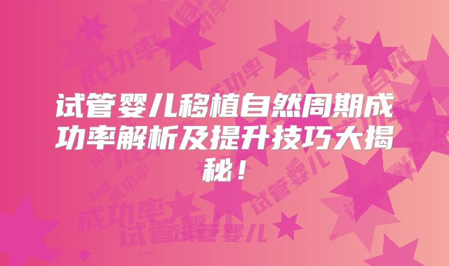 试管婴儿移植自然周期成功率解析及提升技巧大揭秘！
