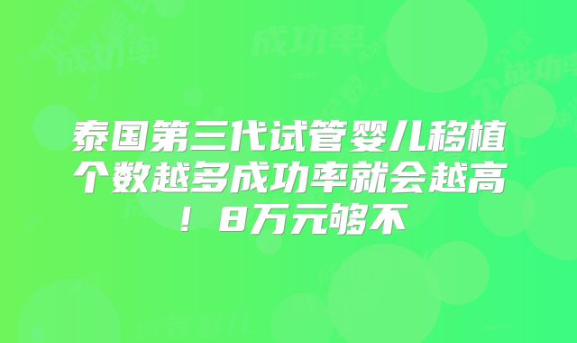 泰国第三代试管婴儿移植个数越多成功率就会越高！8万元够不