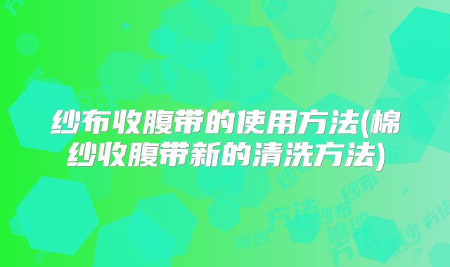 纱布收腹带的使用方法(棉纱收腹带新的清洗方法)