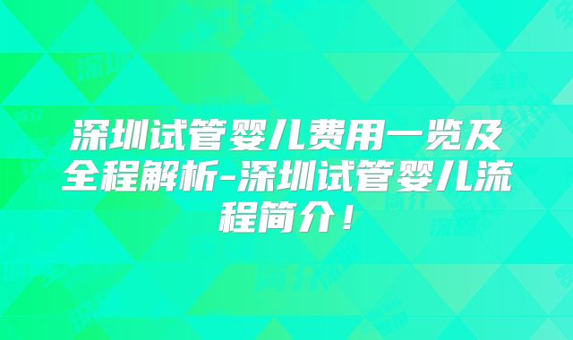 深圳试管婴儿费用一览及全程解析-深圳试管婴儿流程简介！
