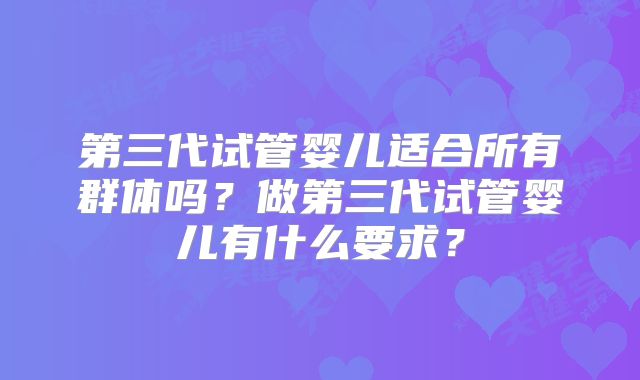 第三代试管婴儿适合所有群体吗?做第三代试管婴儿有什么要求?