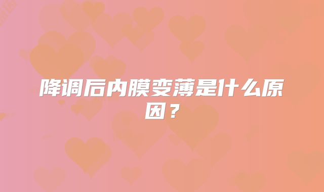 降调后内膜变薄是什么原因？