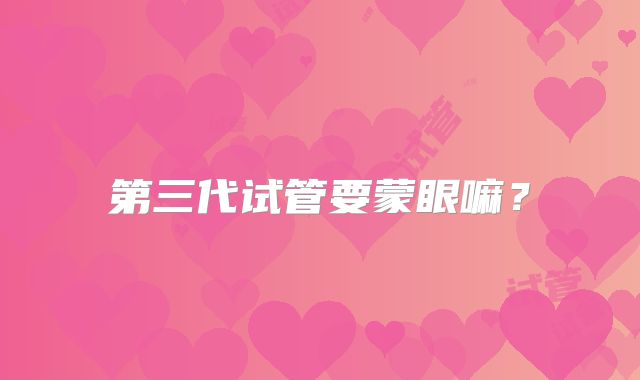 第三代试管要蒙眼嘛?