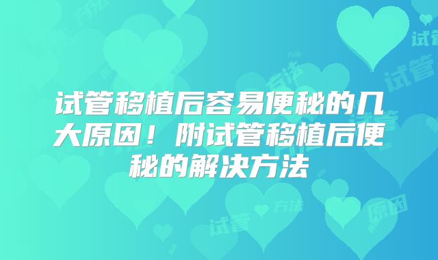 试管移植后容易便秘的几大原因！附试管移植后便秘的解决方法