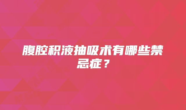 腹腔积液抽吸术有哪些禁忌症？