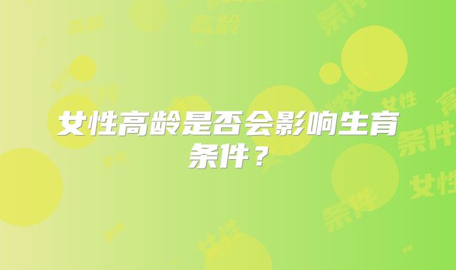 女性高龄是否会影响生育条件？
