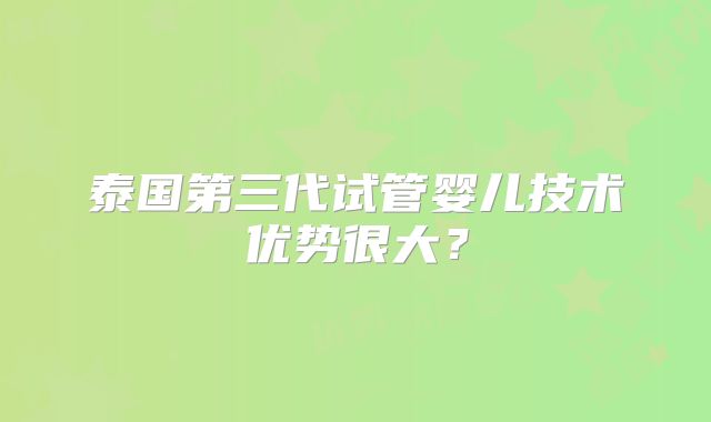 泰国第三代试管婴儿技术优势很大？