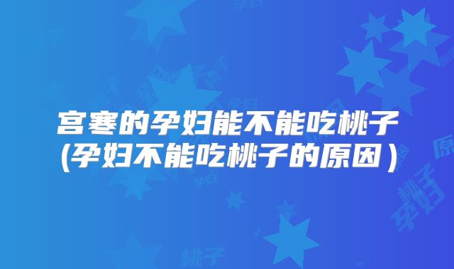宫寒的孕妇能不能吃桃子(孕妇不能吃桃子的原因）