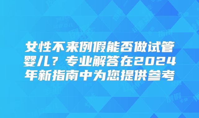 女性不来例假能否做试管婴儿？专业解答在2024年新指南中为您提供参考